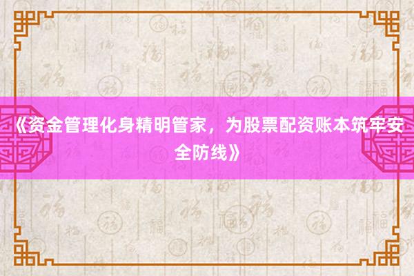 《资金管理化身精明管家,为股票配资账本筑牢安全防线》