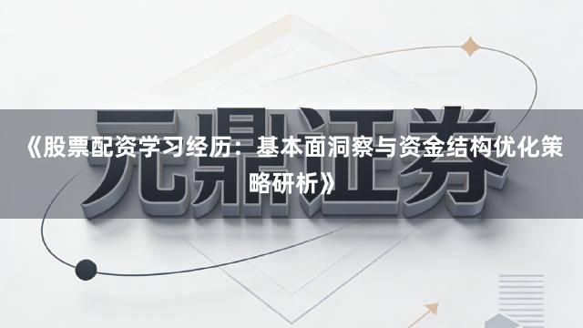 《股票配资学习经历：基本面洞察与资金结构优化策略研析》