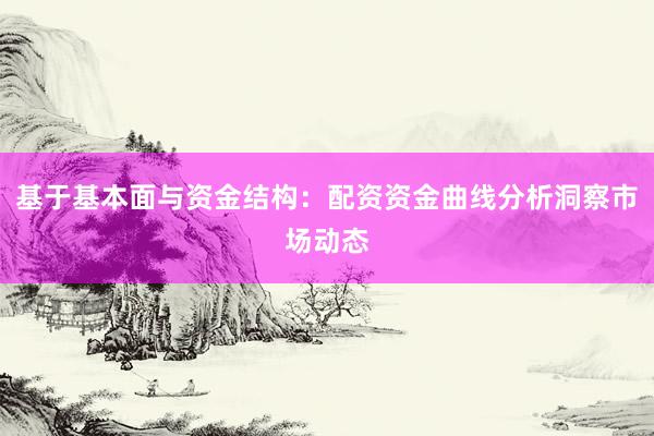 基于基本面与资金结构:配资资金曲线分析洞察市场动态
