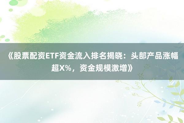《股票配资ETF资金流入排名揭晓:头部产品涨幅超X%,资金规模激增》