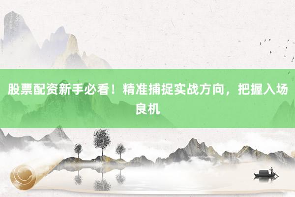 股票配资新手必看！精准捕捉实战方向，把握入场良机