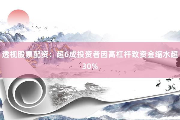 透视股票配资：超6成投资者因高杠杆致资金缩水超30%