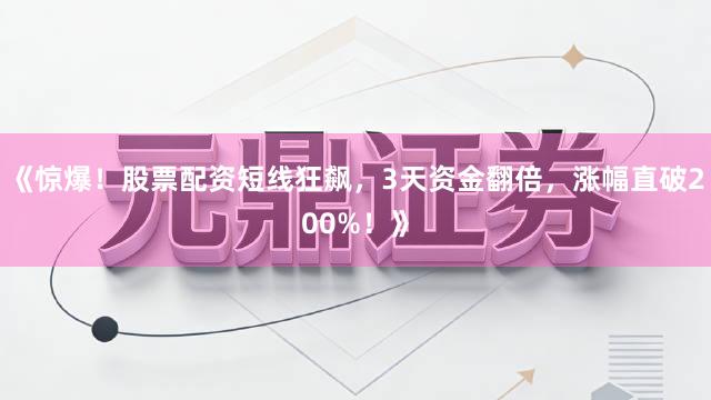 《惊爆!股票配资短线狂飙,3天资金翻倍,涨幅直破200%!》