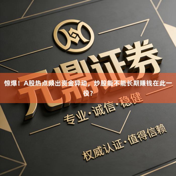 惊爆！A股热点频出资金异动，炒股能不能长期赚钱在此一役？