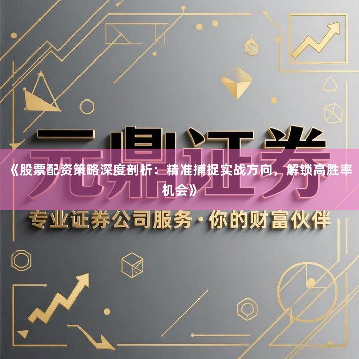 《股票配资策略深度剖析：精准捕捉实战方向，解锁高胜率机会》