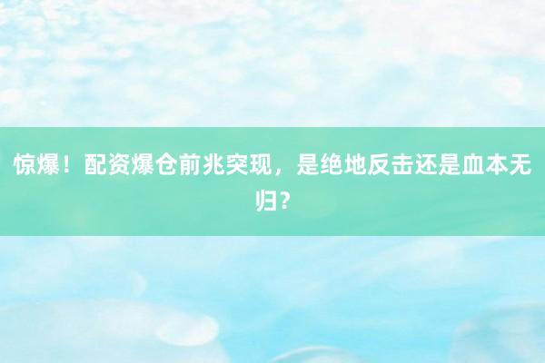 惊爆！配资爆仓前兆突现，是绝地反击还是血本无归？
