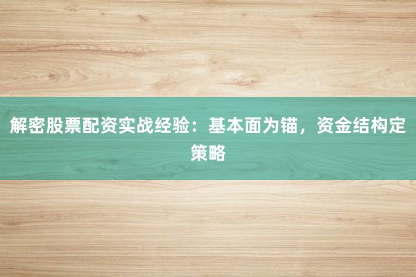 解密股票配资实战经验：基本面为锚，资金结构定策略
