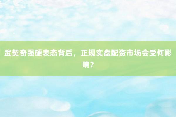 武契奇强硬表态背后,正规实盘配资市场会受何影响?