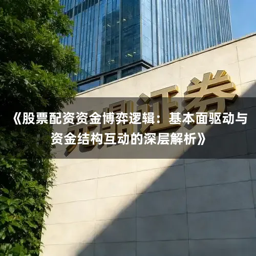 《股票配资资金博弈逻辑：基本面驱动与资金结构互动的深层解析》