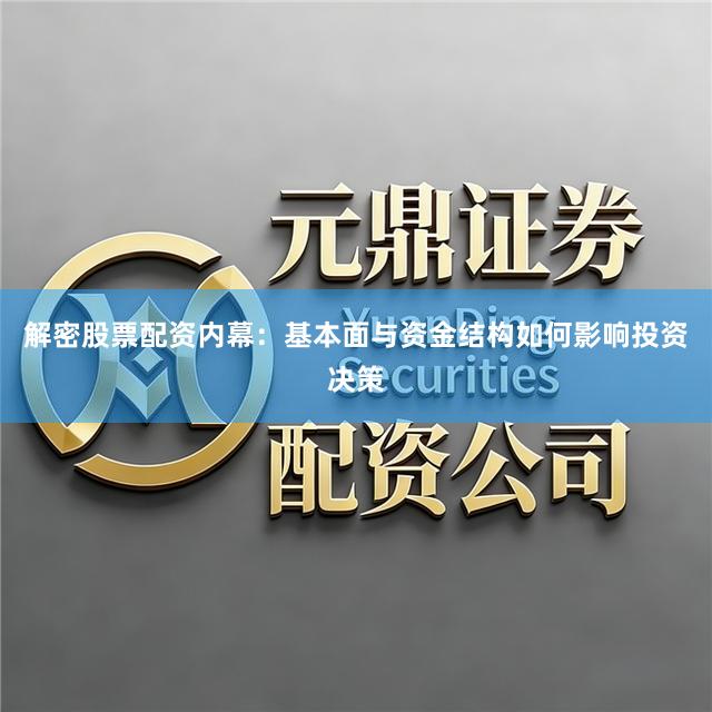 解密股票配资内幕：基本面与资金结构如何影响投资决策