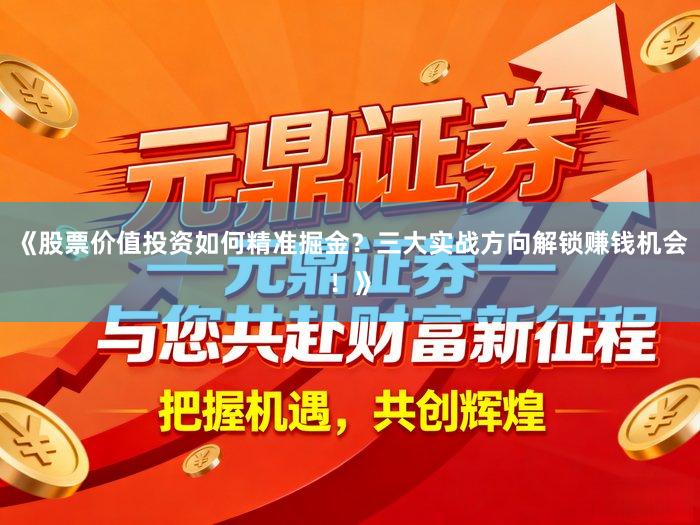 《股票价值投资如何精准掘金?三大实战方向解锁赚钱机会!》