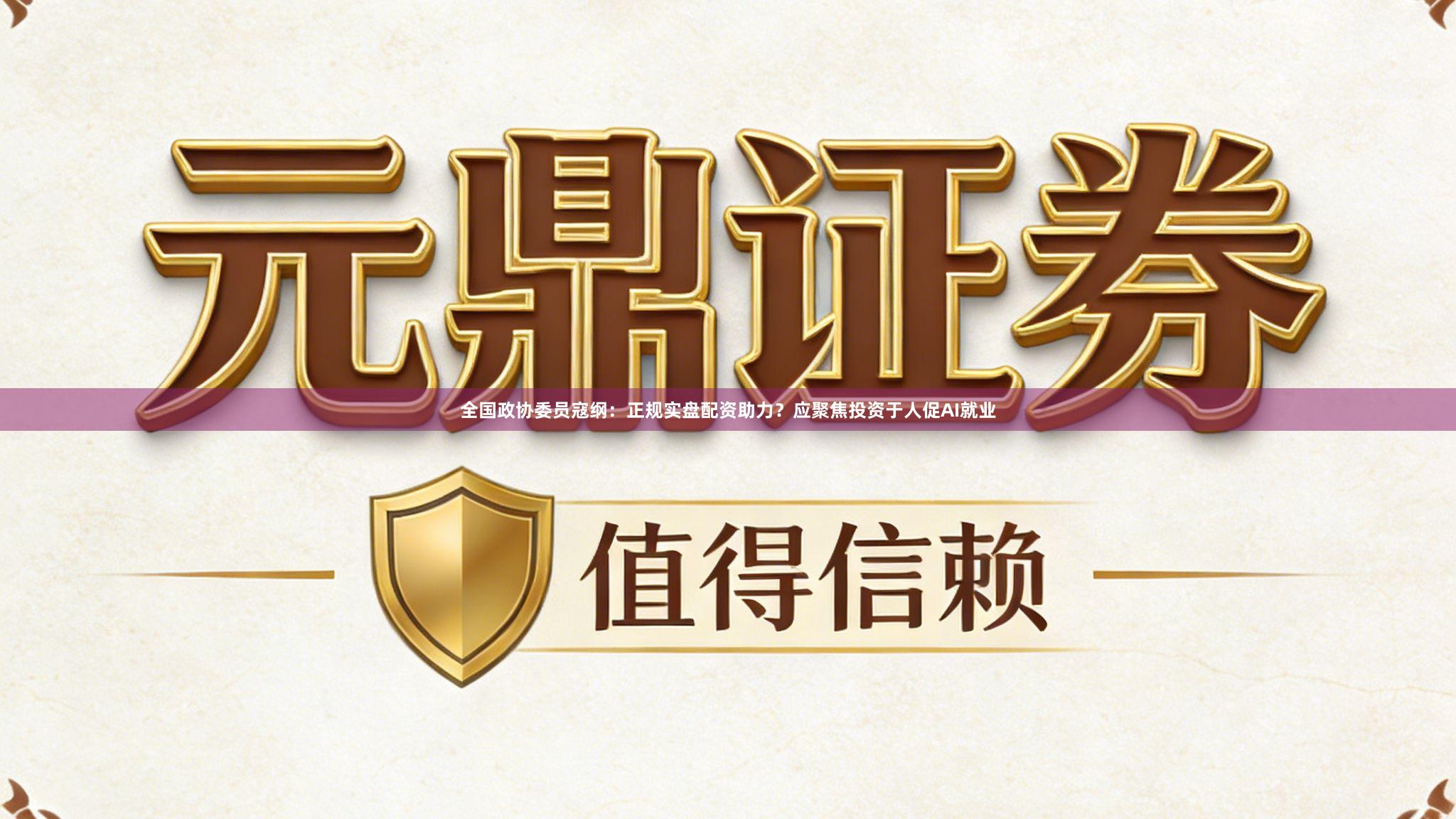 全国政协委员寇纲：正规实盘配资助力？应聚焦投资于人促AI就业