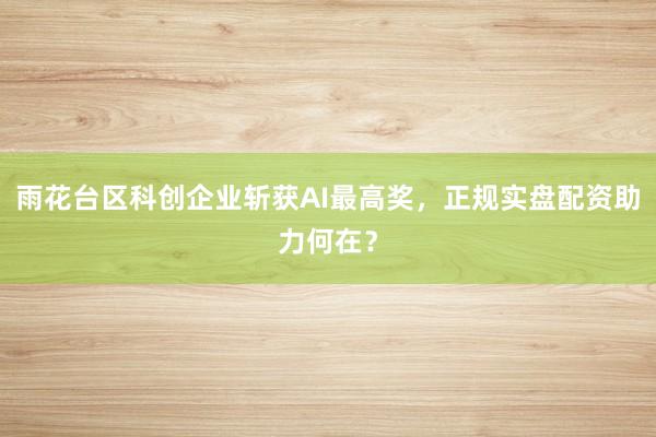 雨花台区科创企业斩获AI最高奖，<a href=